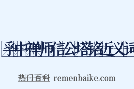 孚中禅师信公塔铭近义词是什么意思的图片